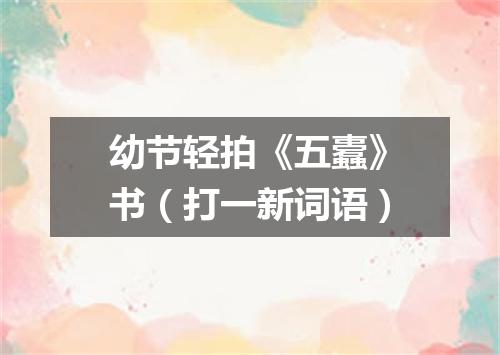 幼节轻拍《五蠹》书（打一新词语）