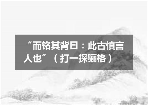 “而铭其背曰：此古慎言人也”（打一探骊格）