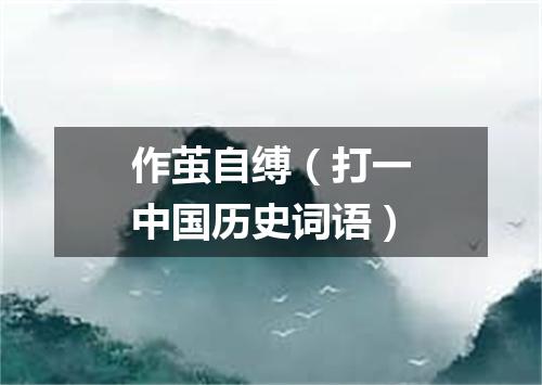作茧自缚（打一中国历史词语）