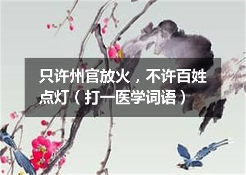 只许州官放火，不许百姓点灯（打一医学词语）