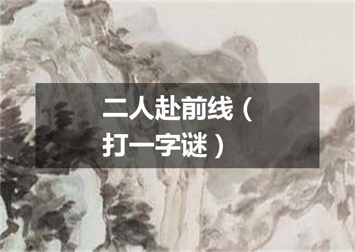二人赴前线（打一字谜）