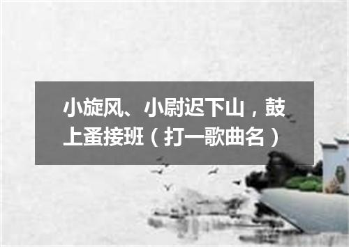小旋风、小尉迟下山，鼓上蚤接班（打一歌曲名）