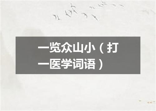 一览众山小（打一医学词语）