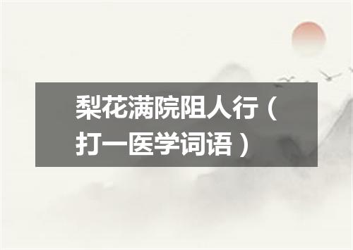 梨花满院阻人行（打一医学词语）