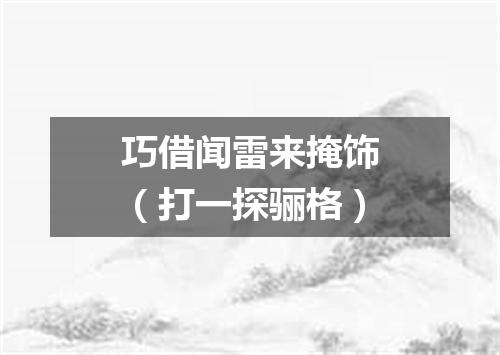巧借闻雷来掩饰（打一探骊格）