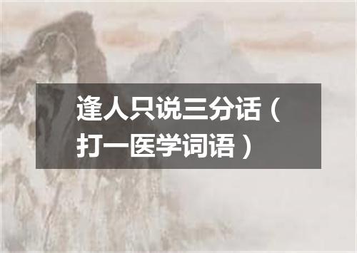 逢人只说三分话（打一医学词语）
