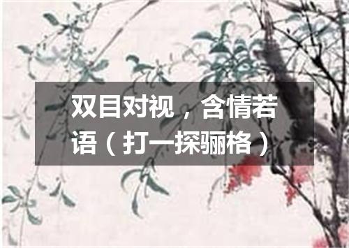 双目对视，含情若语（打一探骊格）