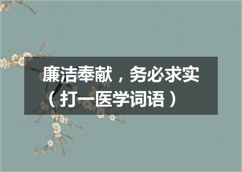 廉洁奉献，务必求实（打一医学词语）