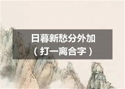 日暮新愁分外加（打一离合字）