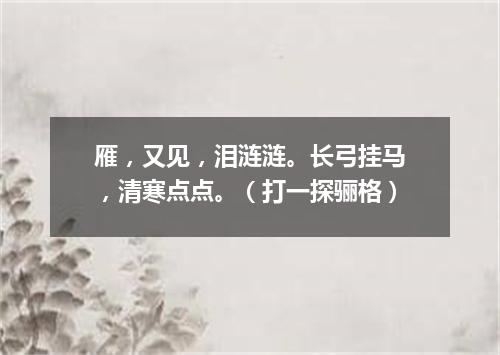 雁，又见，泪涟涟。长弓挂马，清寒点点。（打一探骊格）
