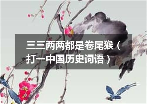 三三两两都是卷尾猴（打一中国历史词语）