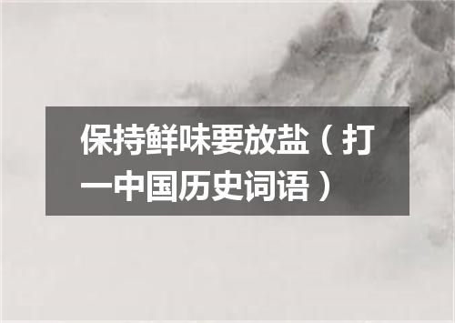 保持鲜味要放盐（打一中国历史词语）