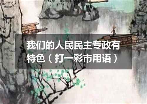 我们的人民民主专政有特色（打一彩市用语）