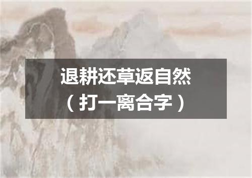 退耕还草返自然（打一离合字）