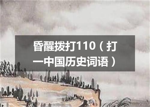 昏醒拨打110（打一中国历史词语）