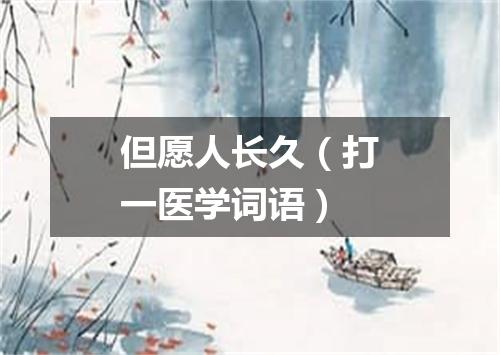 但愿人长久（打一医学词语）