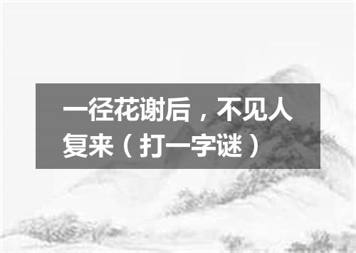 一径花谢后，不见人复来（打一字谜）