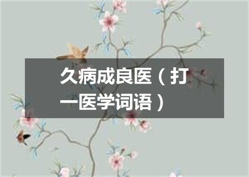 久病成良医（打一医学词语）