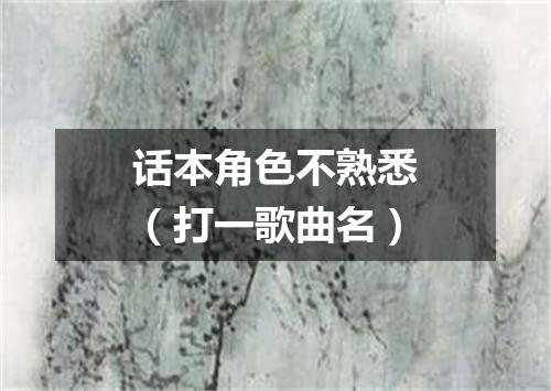 话本角色不熟悉（打一歌曲名）