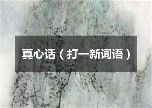 真心话（打一新词语）