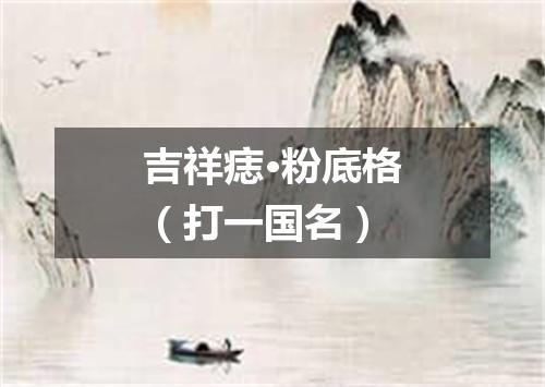 吉祥痣·粉底格（打一国名）