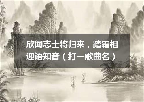 欣闻志士将归来，踏霜相迎语知音（打一歌曲名）