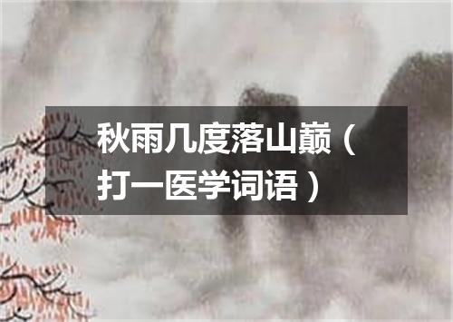 秋雨几度落山巅（打一医学词语）
