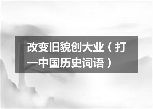 改变旧貌创大业（打一中国历史词语）