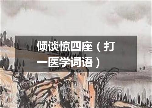 倾谈惊四座（打一医学词语）