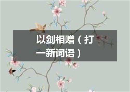 以剑相赠（打一新词语）