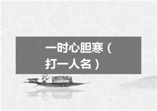 一时心胆寒（打一人名）