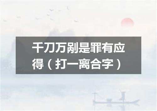 千刀万剐是罪有应得（打一离合字）