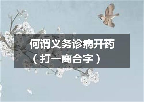 何谓义务诊病开药（打一离合字）