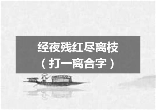 经夜残红尽离枝（打一离合字）