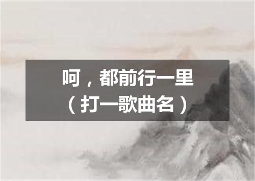 呵，都前行一里（打一歌曲名）