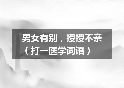 男女有别，授授不亲（打一医学词语）
