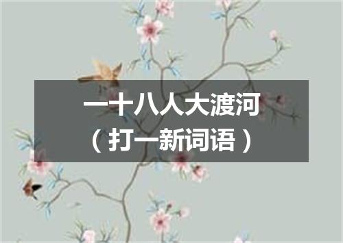 一十八人大渡河（打一新词语）