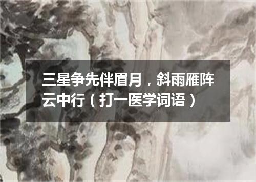 三星争先伴眉月，斜雨雁阵云中行（打一医学词语）