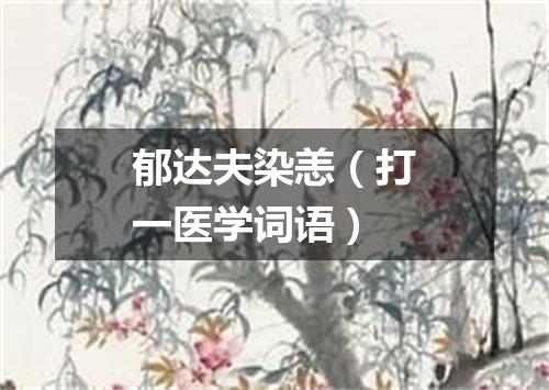 郁达夫染恙（打一医学词语）