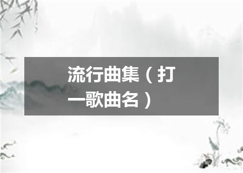 流行曲集（打一歌曲名）
