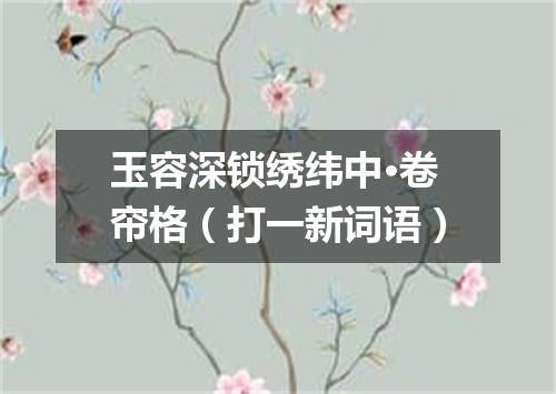 玉容深锁绣纬中·卷帘格（打一新词语）
