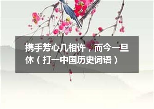 携手芳心几相许，而今一旦休（打一中国历史词语）