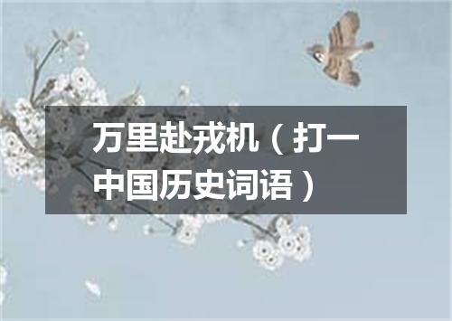 万里赴戎机（打一中国历史词语）