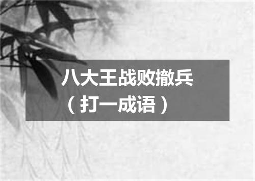 八大王战败撤兵（打一成语）