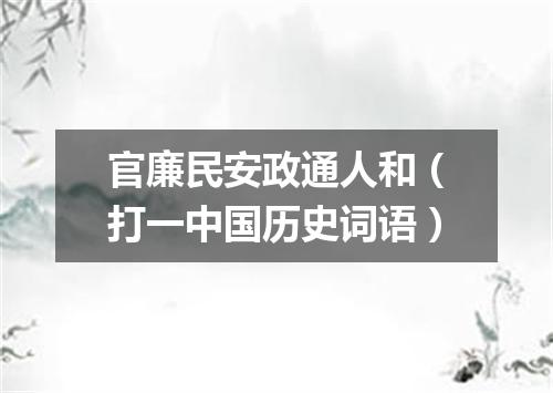 官廉民安政通人和（打一中国历史词语）