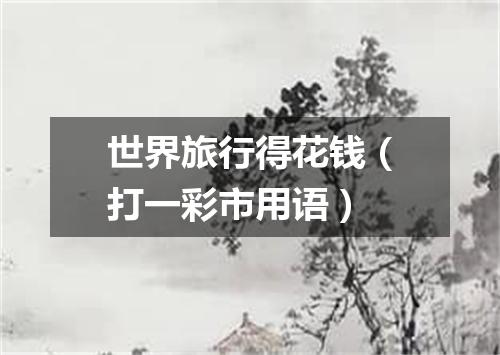 世界旅行得花钱（打一彩市用语）