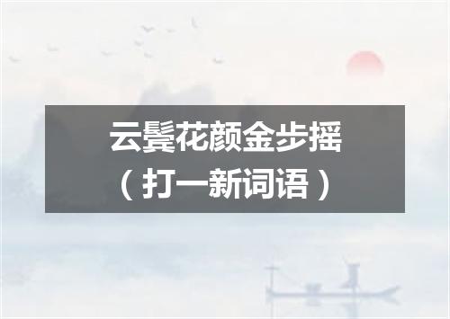 云鬓花颜金步摇（打一新词语）