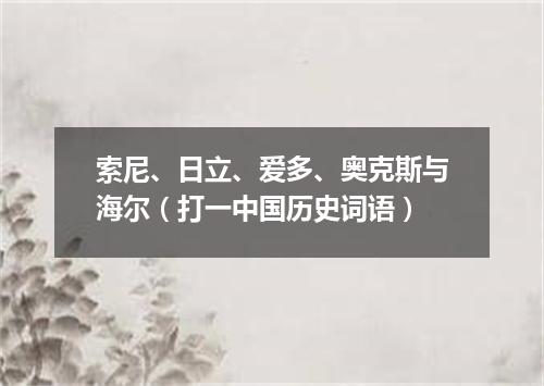 索尼、日立、爱多、奥克斯与海尔（打一中国历史词语）