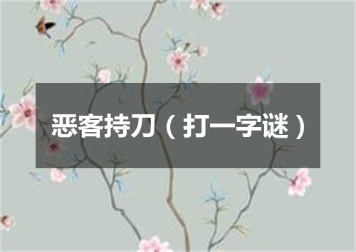 恶客持刀（打一字谜）