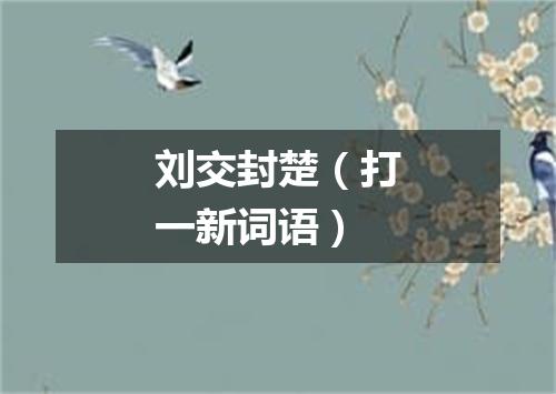 刘交封楚（打一新词语）